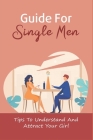 Guide For Single Men: Tips To Understand And Attract Your Girl: Dating Coach For Men By Amparo Naber Cover Image