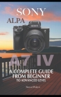 Sony Alpha A7 IV: A Complete Guide From Beginner To Advanced Level Cover Image