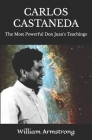 Carlos Castaneda: The Most Powerful Don Juan's Teachings By William Armstrong Cover Image