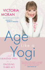 Age Like a Yogi: A Heavenly Path to a Dazzling Third ACT By Victoria Moran, Sharon Gannon (Foreword by) Cover Image
