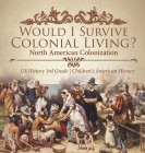 Would I Survive Colonial Living? North American Colonization US History 3rd Grade Children's American History By Baby Professor Cover Image