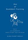 Zen of Dumbbell Training: How to use a Dumbbell for Health, Strength, Figure and Therapy By Alan Radley Cover Image
