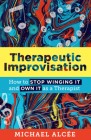 Therapeutic Improvisation: How to Stop Winging It and Own It as a Therapist By Michael Alcée Cover Image