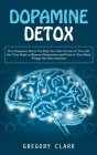 Dopamine Detox: How Dopamine Detox Can Help You Take Control of Your Life (Get Your Brain to Remove Distractions and Focus to Turn Har Cover Image