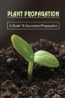 Plant Propagation: A Guide To Successful Propagation: Plant Propagation Guide By Abel Bittle Cover Image
