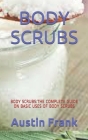 Body Scrubs: Body Scrubs: The Complete Guide on Basic Uses of Body Scrubs By Austin Frank Cover Image