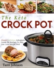 The Keto Crockpot: Simple Delicious Ketogenic Crock Pot Recipes To Help You Lose Weight Fast By Terri Johnson Cover Image