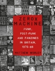 Zerox Machine: Punk, Post-Punk and Fanzines in Britain, 1976–1988 By Matthew Worley Cover Image
