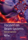 Focused Ion Beam Systems: Basics and Applications By Nan Yao (Editor) Cover Image
