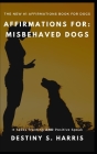 Affirmations For: Misbehaved Dogs: It Takes Training AND POSITIVE SPEAK By Destiny S. Harris Cover Image