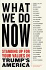 WHAT WE DO NOW: Standing Up for Your Values in Trump's America By Dennis Johnson (Editor), Valerie Merians (Editor) Cover Image