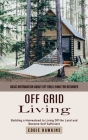 Off Grid Living: Basic Information About Off Grid Living for Beginner (Building a Homestead to Living Off the Land and Become Self Suff By Eddie Hawkins Cover Image