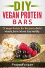 DIY Vegan Protein Bars: 20 Delicious Homemade Vegan Protein Bar Recipes to Build Muscle, Burn Fat and Stay healthy (Soy Protein, Hemp Protein, By Project Vegan Cover Image