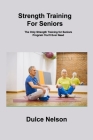 Strength Training For Seniors: The Only Strength Training for Seniors Program You'll Ever Need By Dulce Nelson Cover Image