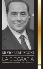 Silvio Berlusconi: La biografía de un multimillonario italiano de los medios de comunicación y su ascenso y caída como controvertido prim By United Library Cover Image