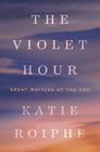 The Violet Hour: Great Writers at the End By Katie Roiphe Cover Image