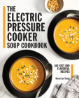 The Electric Pressure Cooker Soup Cookbook: 100 Fast and Flavorful Recipes Cover Image