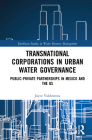 Transnational Corporations in Urban Water Governance: Public-Private Partnerships in Mexico and the US (Earthscan Studies in Water Resource Management) By Joyce Valdovinos Cover Image