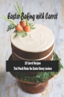 Easter Baking with Carrot: 20 Carrot RecipesThat Would Make the Easter Bunny Jealous: Lovely Carrot Baking Recipes For Easter Table By Lonnie Stanberry Cover Image