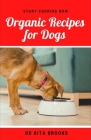 Organic Recipes for Dogs: Healthy Homemade Organic Dog Food Delicacies to Feed Your Pet By Rita Brooks Cover Image