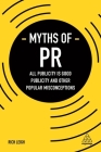 Myths of PR: All Publicity Is Good Publicity and Other Popular Misconceptions (Business Myths #6) By Rich Leigh Cover Image