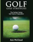 Golf: Golf Strategies: The Perfect Swing: Golf Game Preparation By Ace McCloud Cover Image