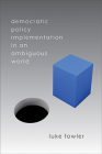 Democratic Policy Implementation in an Ambiguous World By Luke Fowler Cover Image