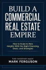 Build a Commercial Real Estate Empire: How to Scale to New Heights With the Right Financing, Deals, and Strategies By Gregory Helmerick (Editor), Mark Ferguson Cover Image