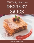 303 Tasty Dessert Sauce Recipes: Unlocking Appetizing Recipes in The Best Dessert Sauce Cookbook! By Santa Anderson Cover Image