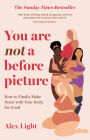 You Are Not a Before Picture: How to Finally Make Peace with Your Body, for Good By Alex Light Cover Image