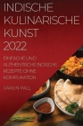 Indische Kulinarische Kunst 2022: Einfache Und Authentische Indische Rezepte Ohne Komplikation Cover Image