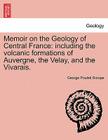 Memoir on the Geology of Central France: Including the Volcanic Formations of Auvergne, the Velay, and the Vivarais. By George Poulett Scrope Cover Image