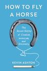 How to Fly a Horse: The Secret History of Creation, Invention, and Discovery Cover Image