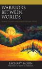Warriors between Worlds: Moral Injury and Identities in Crisis (Emerging Perspectives in Pastoral Theology and Care) By Zachary Moon, Kent D. Drescher (Foreword by) Cover Image