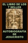 El Libro de Los 7 Sellos: Vida de Jesucristo Contada Por Él Mismo Cover Image
