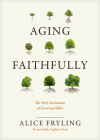Aging Faithfully: The Holy Invitation of Growing Older By Alice Fryling, Leighton Ford (Foreword by) Cover Image