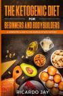 The Ketogenic Diet for Beginners and Bodybuilders: A Complete Guide to the World of Keto Dieting Cover Image