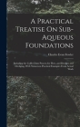 A Practical Treatise On Sub-Aqueous Foundations: Including the Coffer-Dam Process for Piers, and Dredges and Dredging, With Numerous Practical Example By Charles Evan Fowler Cover Image
