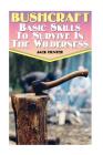 Bushcraft: Basic Skills To Survive In The Wilderness: (Survival Guide, Survival Gear) (Survival Book) Cover Image