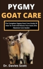 Pygmy Goat Care: The Complete Pygmy Goat Care Guide Of How To Train And House Your Goat (The Absolute Care Guide) By Davis Scott Cover Image