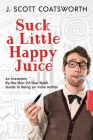 Suck a Little Happy Juice: An Irreverent, By-the-Skin-of-Your-Teeth Guide to Being an Indie Author By J. Scott Coatsworth Cover Image