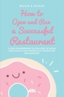How to Open and Run a Successful Restaurant: 3 Step Framework to Follow to Build and Scale a Successfully Operating Restaurant (Business) By Arx Reads Cover Image