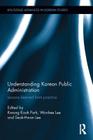 Understanding Korean Public Administration: Lessons Learned from Practice (Routledge Advances in Korean Studies) By Kwang-Kook Park (Editor), Wonhee Lee (Editor), Seok-Hwan Lee (Editor) Cover Image