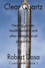 Clear Quartz: Healing power, health benefits and other metaphysical properties (Crystals #3) By Robert Dosa Cover Image