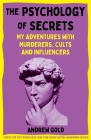 The Psychology of Secrets: My Adventures with Murderers, Cults and Influencers By Andrew Gold Cover Image