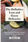 The Definitive Lean and Green Delicacies: Super Tasty and Delicious Poultry and Fish Recipes to Enjoy your Lunch By Margery Hall Cover Image