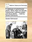 A Catalogue of Greenhouse Plants, Hardy Trees and Shrubs, Herbaceous, Bulbous-Rooted, and Stove Plants, ... Sold by Daniel Grimwood, ... By Daniel Grimwood Cover Image