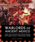 Warlords of Ancient Mexico: How the Mayans and Aztecs Ruled for More Than a Thousand Years By Peter G. Tsouras Cover Image