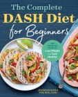 The Complete DASH Diet for Beginners: The Essential Guide to Lose Weight and Live Healthy By Jennifer Koslo, RND Cover Image
