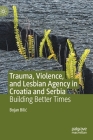 Trauma, Violence, and Lesbian Agency in Croatia and Serbia: Building Better Times By Bojan Bilic Cover Image